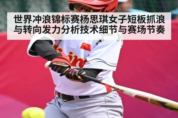 世界冲浪锦标赛杨思琪女子短板抓浪与转向发力分析技术细节与赛场节奏