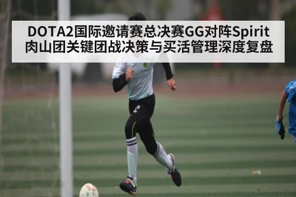 DOTA2国际邀请赛总决赛GG对阵Spirit肉山团关键团战决策与买活管理深度复盘
