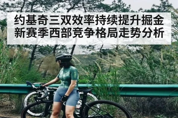 约基奇三双效率持续提升掘金新赛季西部竞争格局走势分析